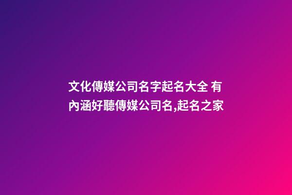 文化傳媒公司名字起名大全 有內涵好聽傳媒公司名,起名之家-第1張-公司起名-玄機派
